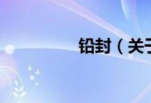 鉛封（關(guān)于鉛封的介紹）