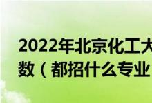 2022年北京化工大學各省招生計劃及招生人數(shù)（都招什么專業(yè)）