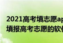 2021高考填志愿app（2022可以幫助高考生填報(bào)高考志愿的軟件）