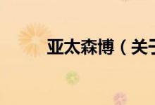 亞太森博（關(guān)于亞太森博的介紹）