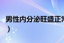 男性內(nèi)分泌旺盛正常么（男性有分泌物正常么）