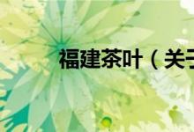 福建茶葉（關(guān)于福建茶葉的介紹）