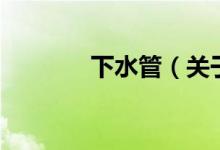 下水管（關(guān)于下水管的介紹）