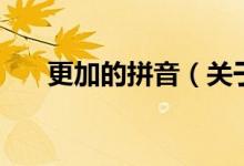 更加的拼音（關(guān)于更加的拼音的介紹）