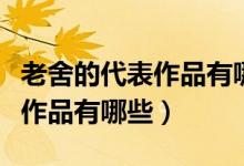 老舍的代表作品有哪些小學課文（老舍的代表作品有哪些）