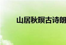 山居秋暝古詩朗讀（山居秋暝古詩）