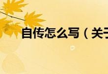 自傳怎么寫（關(guān)于自傳怎么寫的介紹）