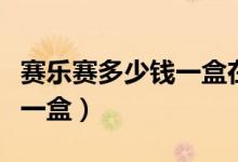 賽樂(lè)賽多少錢一盒在哪能買到（賽樂(lè)賽多少錢一盒）