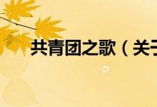 共青團(tuán)之歌（關(guān)于共青團(tuán)之歌的介紹）