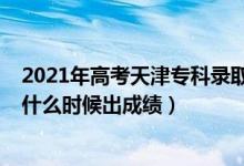 2021年高考天津?？其浫r間（2022年天津高考?？品謹凳裁磿r候出成績）