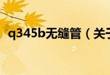 q345b無縫管（關(guān)于q345b無縫管的介紹）