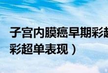 子宮內(nèi)膜癌早期彩超的特點（子宮內(nèi)膜癌早期彩超單表現(xiàn)）