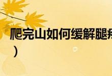 爬完山如何緩解腿疼（爬完山腿疼緩解小妙招）