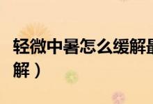 輕微中暑怎么緩解最快方法（輕微中暑怎么緩解）