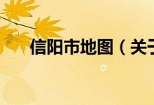 信陽市地圖（關(guān)于信陽市地圖的介紹）