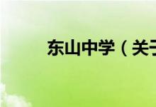 東山中學(xué)（關(guān)于東山中學(xué)的介紹）
