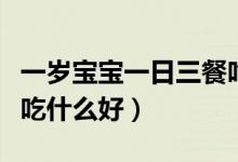 一歲寶寶一日三餐吃什么（一歲寶寶一日三餐吃什么好）