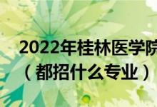 2022年桂林醫(yī)學(xué)院各省招生計劃及招生人數(shù)（都招什么專業(yè)）
