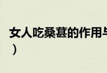 女人吃桑葚的作用與功效（女人吃桑葚的禁忌）