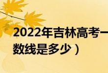 2022年吉林高考一本分?jǐn)?shù)線會(huì)高么（預(yù)計(jì)分?jǐn)?shù)線是多少）