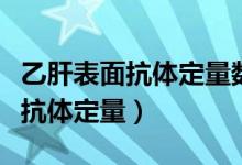 乙肝表面抗體定量數(shù)值大說明什么（乙肝表面抗體定量）