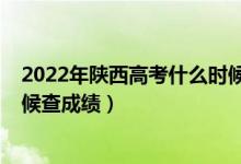 2022年陜西高考什么時(shí)候填志愿（2022年陜西高考什么時(shí)候查成績(jī)）