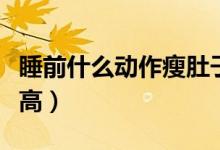 睡前什么動(dòng)作瘦肚子最快（睡前什么動(dòng)作長(zhǎng)身高）