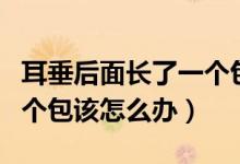 耳垂后面長了一個包怎么治療（耳垂后面長了個包該怎么辦）