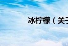 冰檸檬（關(guān)于冰檸檬的介紹）