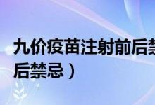 九價(jià)疫苗注射前后禁忌食物（九價(jià)疫苗注射前后禁忌）