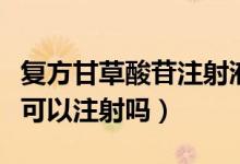 復(fù)方甘草酸苷注射液有激素嗎（復(fù)方甘草酸苷可以注射嗎）