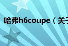 哈弗h6coupe（關(guān)于哈弗h6coupe的介紹）
