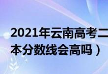 2021年云南高考二本線（云南2022年高考二本分?jǐn)?shù)線會(huì)高嗎）