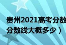 貴州2021高考分?jǐn)?shù)線多少（貴州2022年高考分?jǐn)?shù)線大概多少）