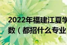 2022年福建江夏學院各省招生計劃及招生人數(shù)（都招什么專業(yè)）