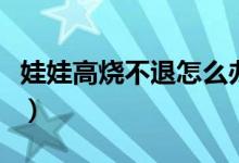 娃娃高燒不退怎么辦呀（娃娃高燒不退怎么辦）