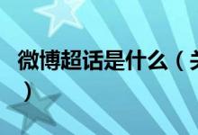 微博超話是什么（關(guān)于微博超話是什么的介紹）