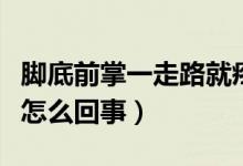 腳底前掌一走路就疼（腳前掌中間一走路就疼怎么回事）
