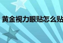 黃金視力眼貼怎么貼（黃金視力眼貼怎么樣）