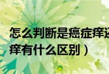 怎么判斷是癌癥癢還是普通癢（癌癥癢和普通癢有什么區(qū)別）