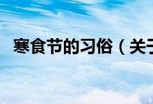寒食節(jié)的習(xí)俗（關(guān)于寒食節(jié)的習(xí)俗的介紹）