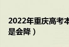 2022年重慶高考本科錄取分數(shù)預(yù)測（會漲還是會降）