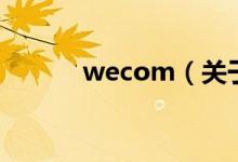 wecom（關(guān)于wecom的介紹）