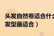 頭發(fā)自然卷適合什么發(fā)型（頭發(fā)自然卷這三種發(fā)型最適合）