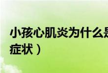 小孩心肌炎為什么是絕癥（小孩的心肌炎早期癥狀）