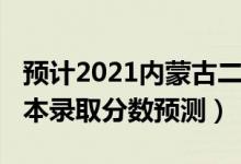 預(yù)計2021內(nèi)蒙古二本分數(shù)線（內(nèi)蒙古2022二本錄取分數(shù)預(yù)測）