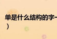 單是什么結(jié)構(gòu)的字一年級（單是什么結(jié)構(gòu)的字）