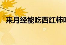 來月經(jīng)能吃西紅柿嗎（來月經(jīng)能吃橙子嗎）