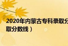 2020年內蒙古專科錄取分數線（內蒙古2022年高考專科錄取分數線）