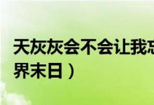 天灰灰會不會讓我忘了你是誰什么歌（歌名世界末日）